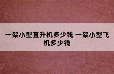 一架小型直升机多少钱 一架小型飞机多少钱